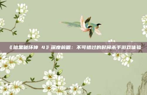 《暗黑破坏神 4》深度前瞻：不可错过的时间杀手游戏体验