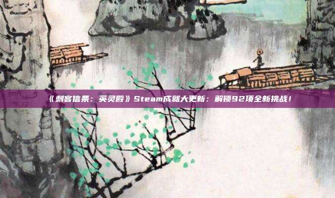 《刺客信条：英灵殿》Steam成就大更新：解锁92项全新挑战！