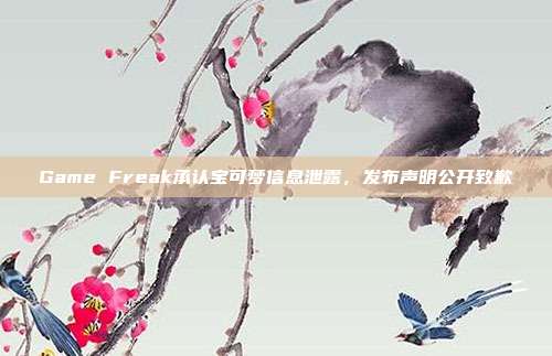 Game Freak承认宝可梦信息泄露，发布声明公开致歉