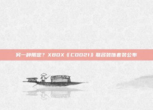 另一种限定？XBOX《COD21》联名装饰套装公布