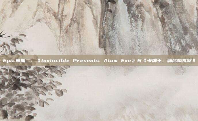 Epic喜加二：《Invincible Presents: Atom Eve》与《卡牌王：牌店模拟器》