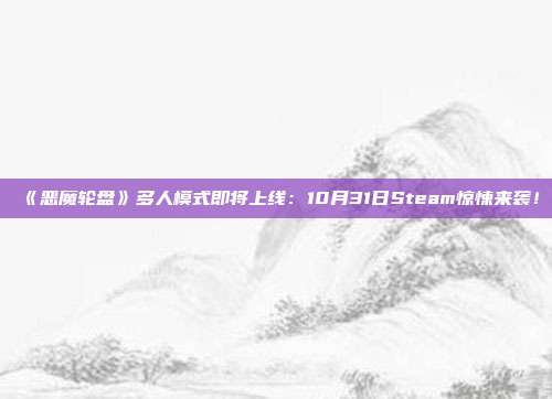 《恶魔轮盘》多人模式即将上线：10月31日Steam惊悚来袭！