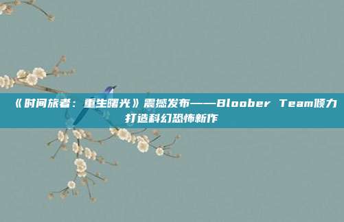 《时间旅者：重生曙光》震撼发布——Bloober Team倾力打造科幻恐怖新作