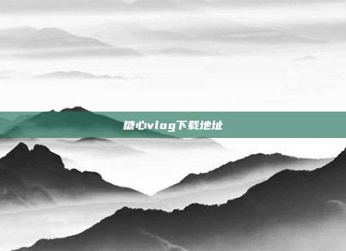 糖心vlog下载地址