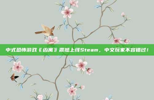 中式恐怖游戏《凶寓》震撼上线Steam，中文玩家不容错过！