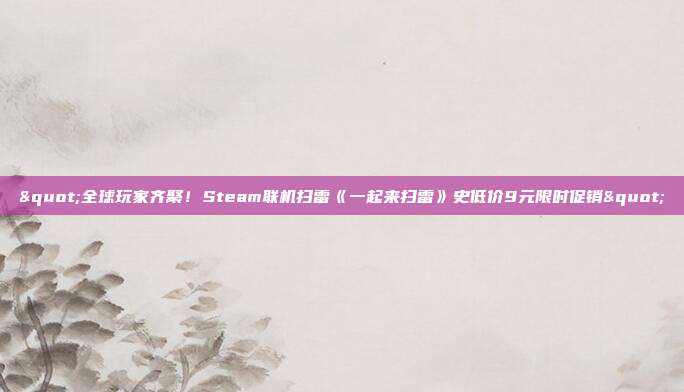 "全球玩家齐聚！Steam联机扫雷《一起来扫雷》史低价9元限时促销"