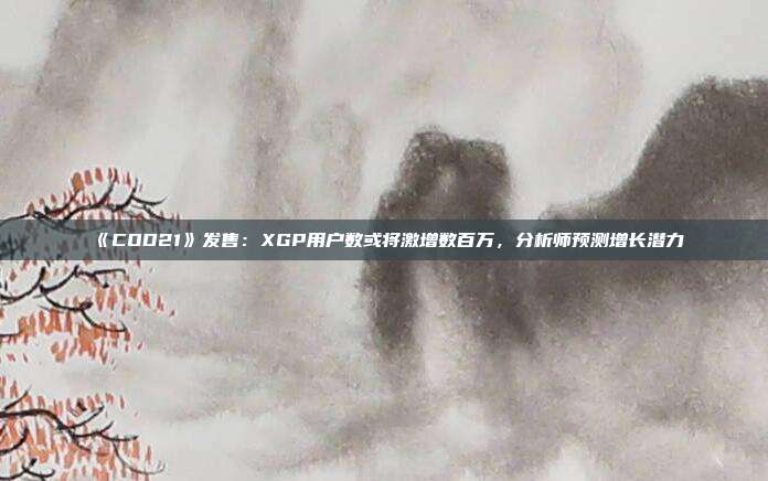 《COD21》发售：XGP用户数或将激增数百万，分析师预测增长潜力