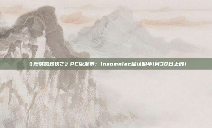 《漫威蜘蛛侠2》PC版发布：Insomniac确认明年1月30日上线！