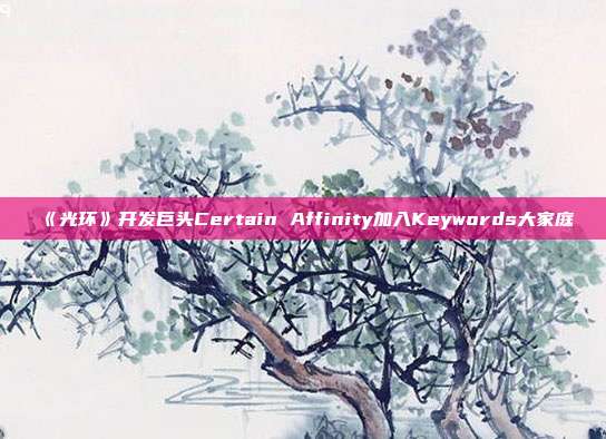 《光环》开发巨头Certain Affinity加入Keywords大家庭