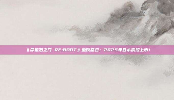 《命运石之门 RE:BOOT》重磅回归：2025年日本震撼上市！