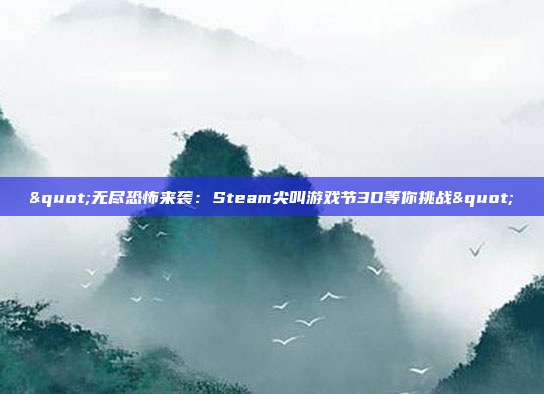 "无尽恐怖来袭：Steam尖叫游戏节3D等你挑战"