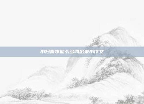 小扫货水能么多叫出来小作文