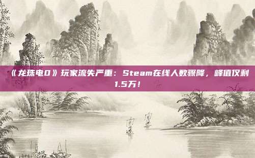 《龙珠电0》玩家流失严重：Steam在线人数骤降，峰值仅剩1.5万！