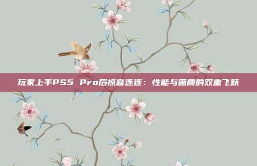 玩家上手PS5 Pro后惊喜连连：性能与画质的双重飞跃