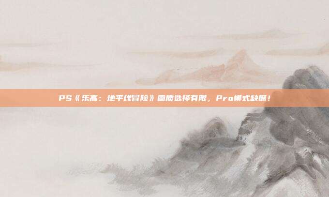 PS《乐高：地平线冒险》画质选择有限，Pro模式缺席！