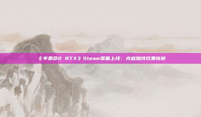 《半条命2 RTX》Steam页面上线：光追加持效果惊艳