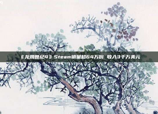 《龙腾世纪4》Steam销量超64万份 收入3千万美元