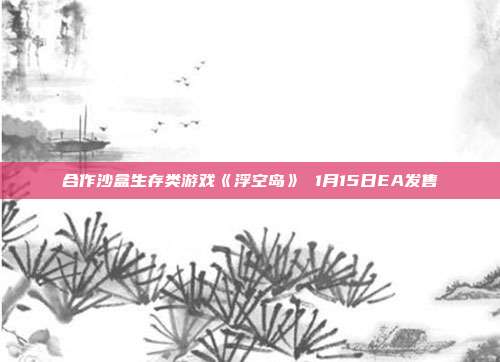 合作沙盒生存类游戏《浮空岛》 1月15日EA发售