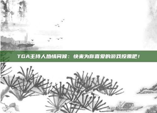 TGA主持人热情问候：快来为你喜爱的游戏投票吧！