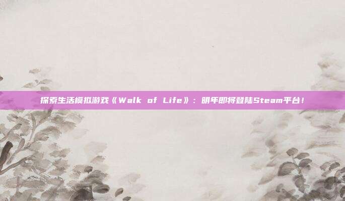 探索生活模拟游戏《Walk of Life》：明年即将登陆Steam平台！