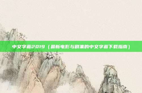 中文字幕2019（最新电影与剧集的中文字幕下载指南）