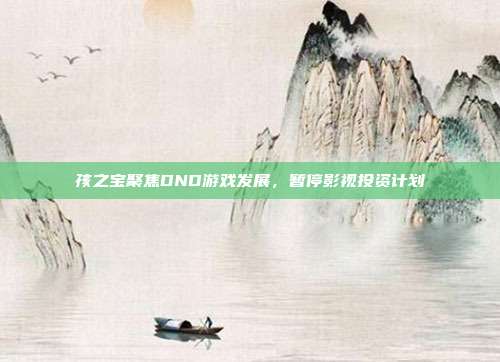 孩之宝聚焦DND游戏发展，暂停影视投资计划