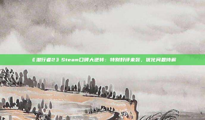 《潜行者2》Steam口碑大逆转：特别好评来袭，优化问题待解