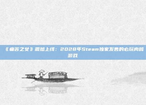 《痛苦之女》震撼上线：2028年Steam独家发售的必玩肉鸽游戏