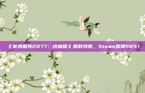 《赛博朋克2077：终极版》限时特惠，Steam直降48%！