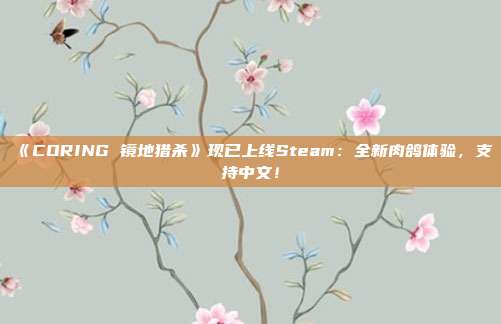 《CORING 镜地猎杀》现已上线Steam：全新肉鸽体验，支持中文！