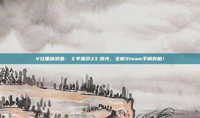 V社重磅消息：《半条命3》曝光，全新Steam手柄亮相！