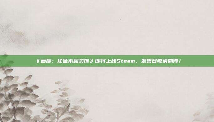 《画廊：涂色本和装饰》即将上线Steam，发售日敬请期待！