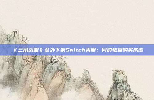 《三角战略》意外下架Switch美服：何时恢复购买成谜