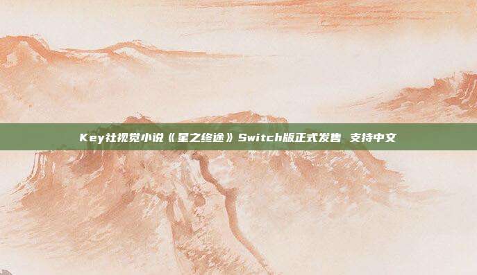 Key社视觉小说《星之终途》Switch版正式发售 支持中文