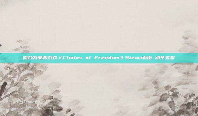 回合制策略游戏《Chains of Freedom》Steam页面 明年发售