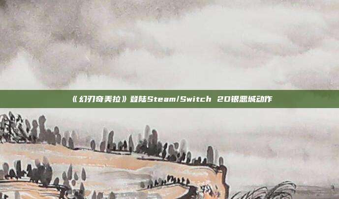 《幻刃奇美拉》登陆Steam/Switch 2D银恶城动作