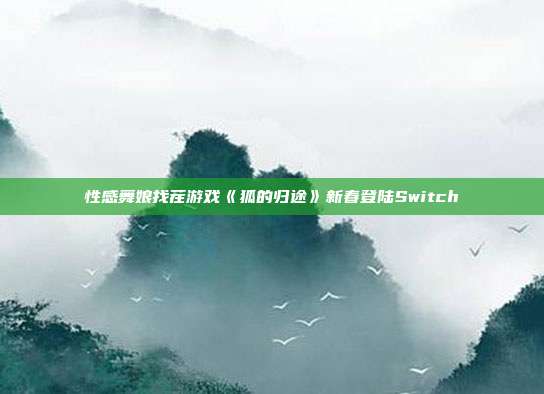 性感舞娘找茬游戏《狐的归途》新春登陆Switch