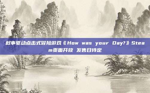 叙事驱动点击式冒险游戏《How was your Day?》Steam页面开放 发售日待定