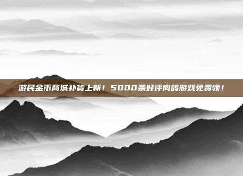 游民金币商城补货上新！5000条好评肉鸽游戏免费领！