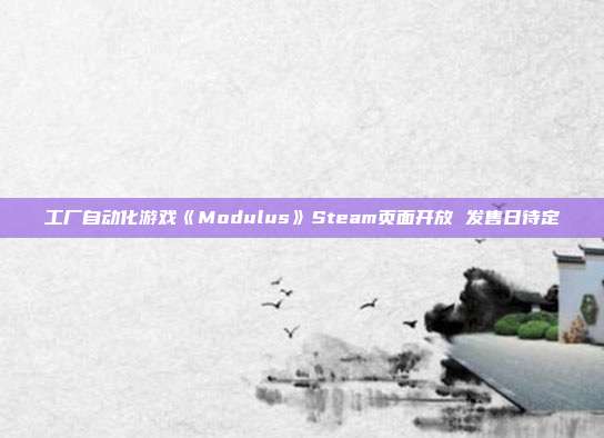 工厂自动化游戏《Modulus》Steam页面开放 发售日待定