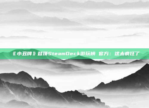 《小丑牌》登顶SteamDeck游玩榜 官方：这太疯狂了