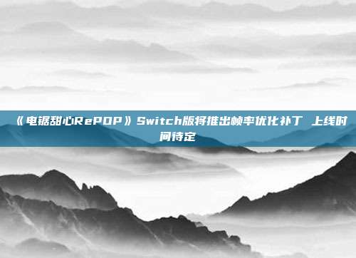 《电锯甜心RePOP》Switch版将推出帧率优化补丁 上线时间待定