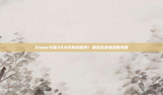 Steam冬促3A大作折扣推荐！最后生还者迎新史低