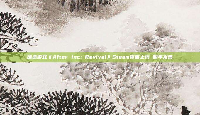 建造游戏《After Inc: Revival》Steam页面上线 明年发售