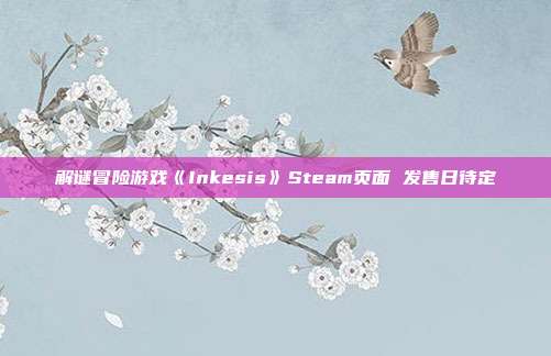 解谜冒险游戏《Inkesis》Steam页面 发售日待定