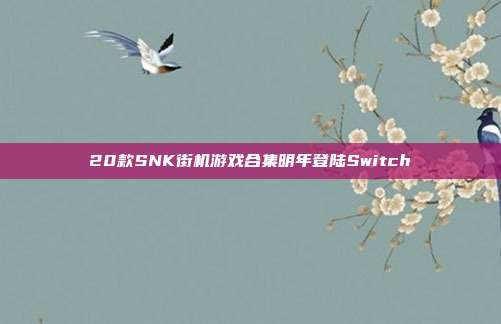 20款SNK街机游戏合集明年登陆Switch