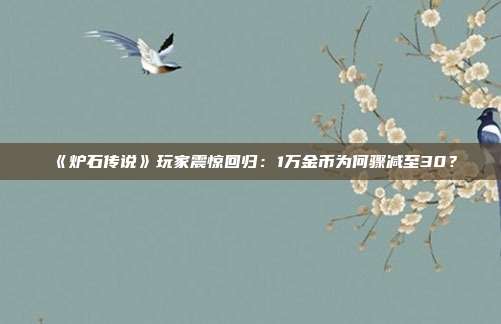 《炉石传说》玩家震惊回归：1万金币为何骤减至30？