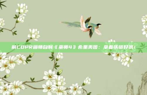 前CDPR画师自制《巫师4》希里美图：拿着铁链好飒！