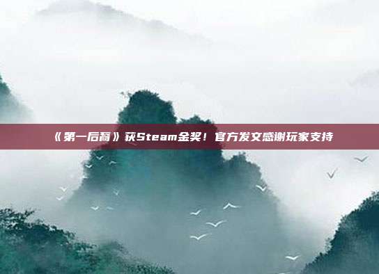 《第一后裔》获Steam金奖！官方发文感谢玩家支持