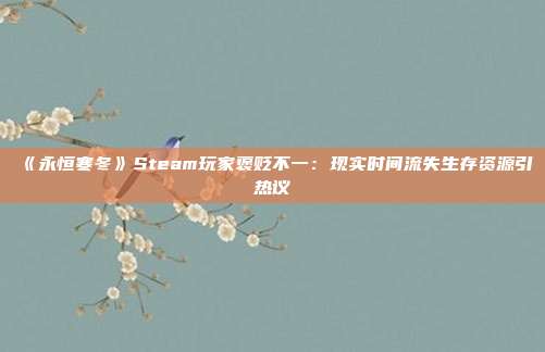 《永恒寒冬》Steam玩家褒贬不一：现实时间流失生存资源引热议